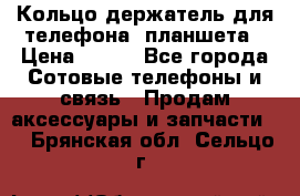 Кольцо-держатель для телефона, планшета › Цена ­ 500 - Все города Сотовые телефоны и связь » Продам аксессуары и запчасти   . Брянская обл.,Сельцо г.